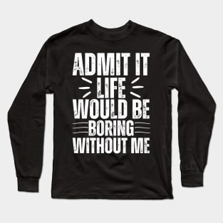 Admit It Life Would Be Boring Without Me Long Sleeve T-Shirt